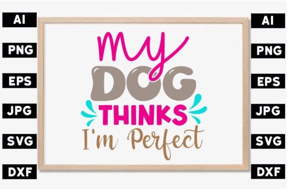 My Dog Thinks I m Perfect SVG Design